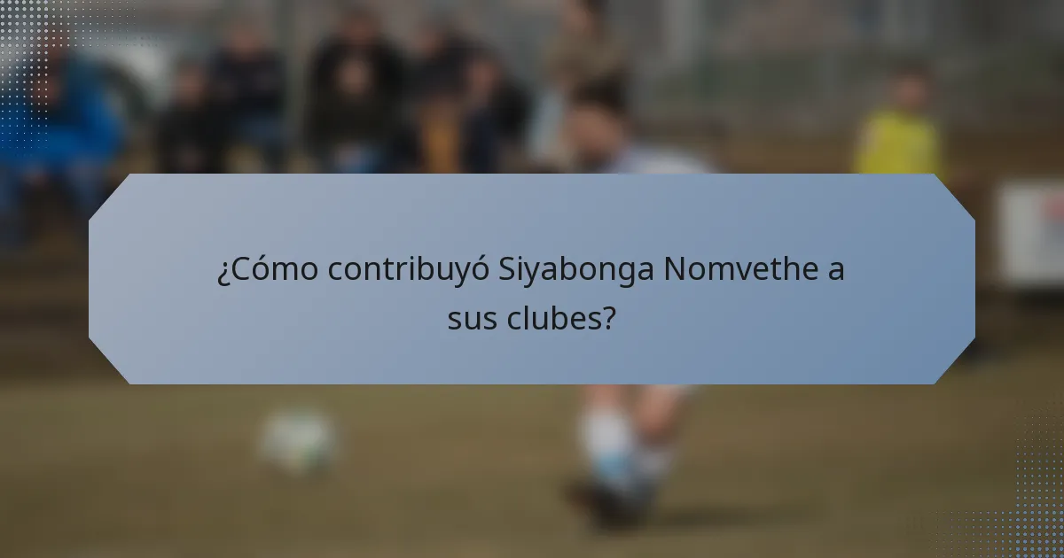 ¿Cómo contribuyó Siyabonga Nomvethe a sus clubes?