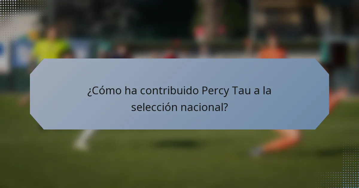 ¿Cómo ha contribuido Percy Tau a la selección nacional?