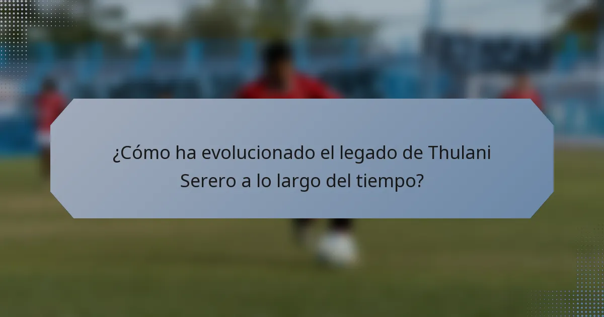 ¿Cómo ha evolucionado el legado de Thulani Serero a lo largo del tiempo?