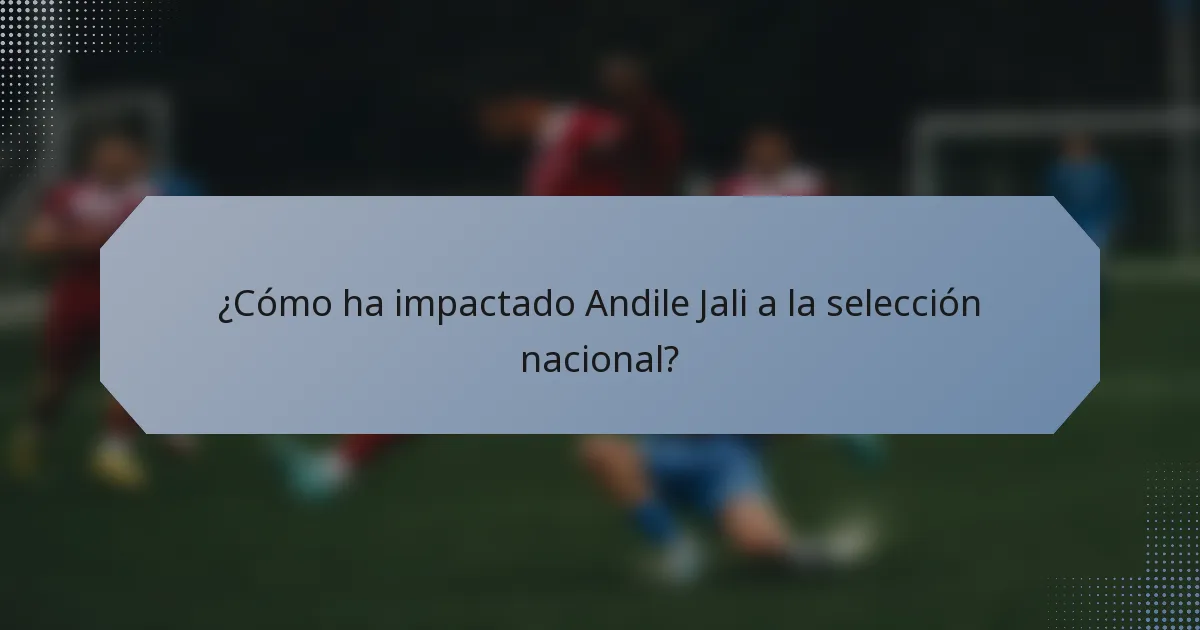 ¿Cómo ha impactado Andile Jali a la selección nacional?