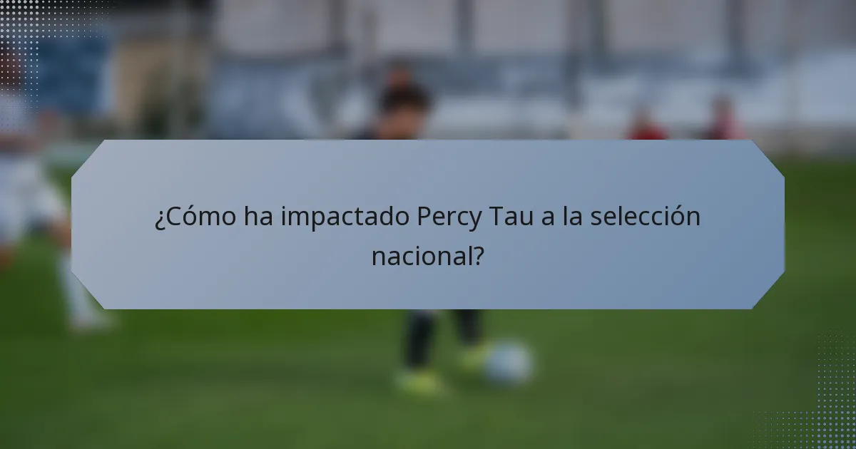 ¿Cómo ha impactado Percy Tau a la selección nacional?