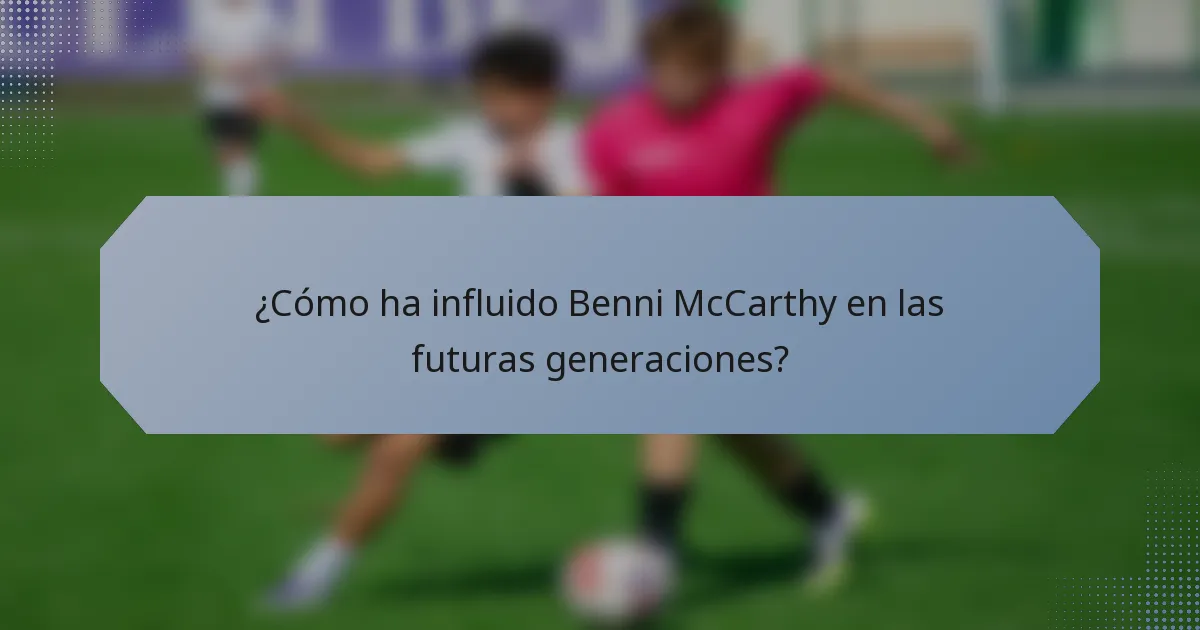 ¿Cómo ha influido Benni McCarthy en las futuras generaciones?
