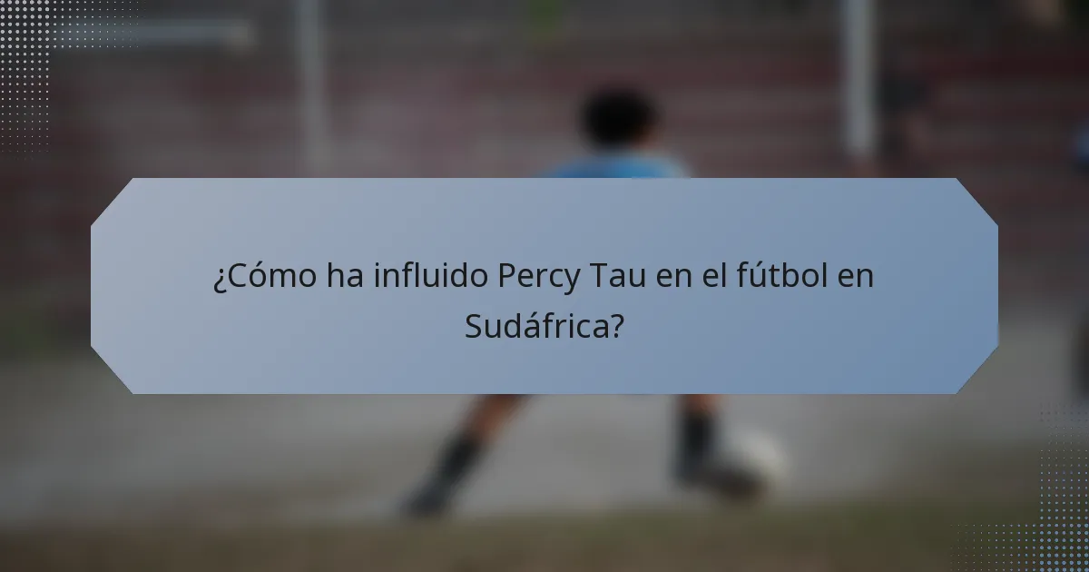¿Cómo ha influido Percy Tau en el fútbol en Sudáfrica?