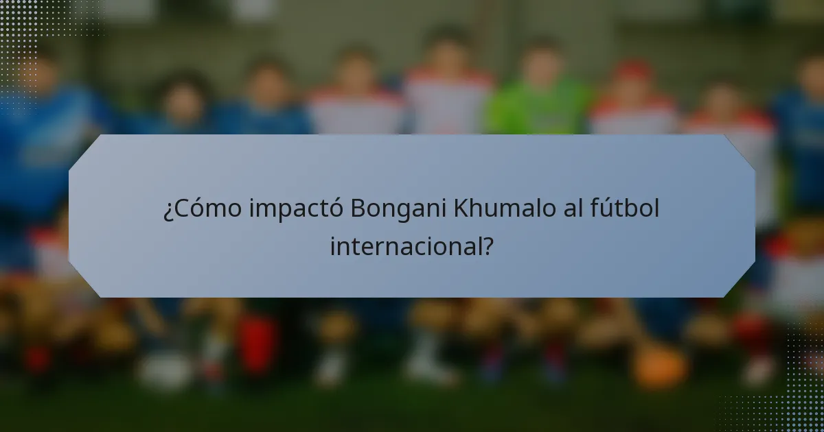 ¿Cómo impactó Bongani Khumalo al fútbol internacional?