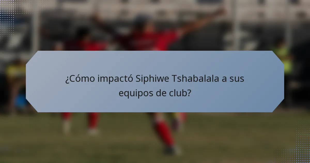 ¿Cómo impactó Siphiwe Tshabalala a sus equipos de club?