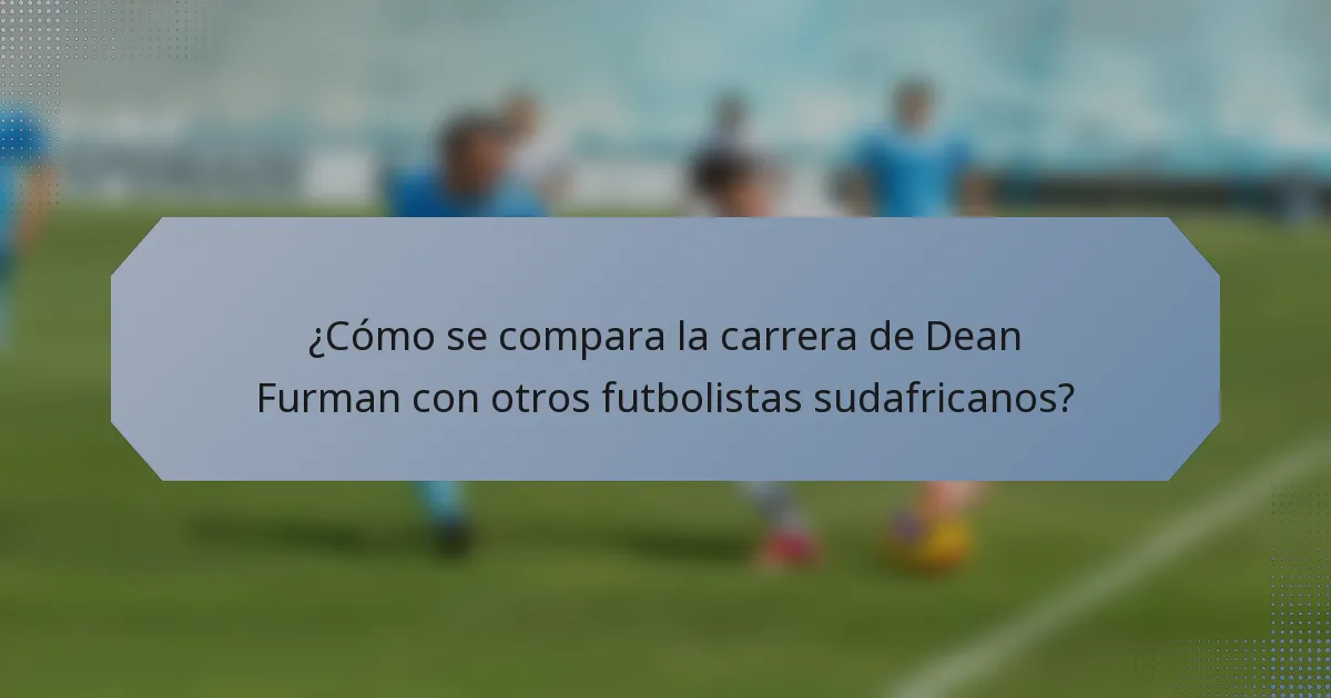 ¿Cómo se compara la carrera de Dean Furman con otros futbolistas sudafricanos?