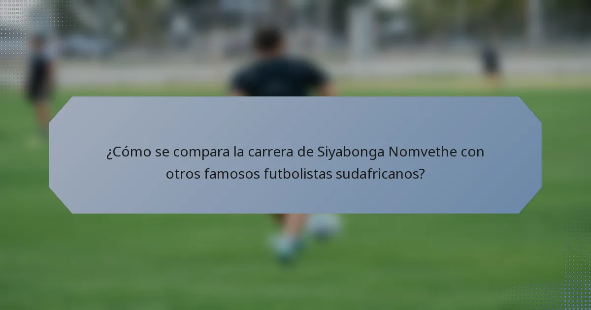 ¿Cómo se compara la carrera de Siyabonga Nomvethe con otros famosos futbolistas sudafricanos?
