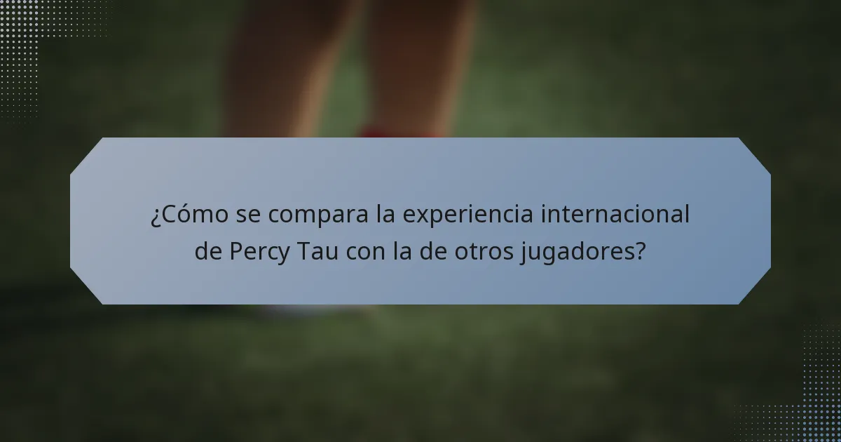 ¿Cómo se compara la experiencia internacional de Percy Tau con la de otros jugadores?