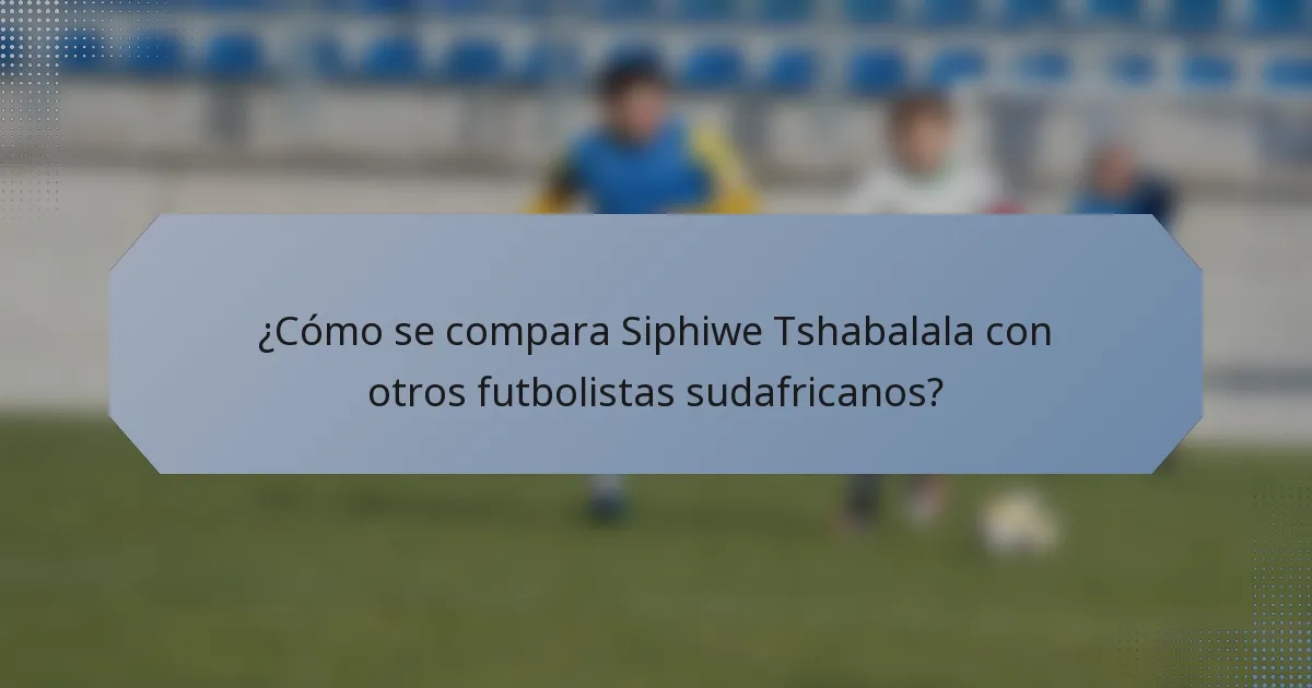 ¿Cómo se compara Siphiwe Tshabalala con otros futbolistas sudafricanos?
