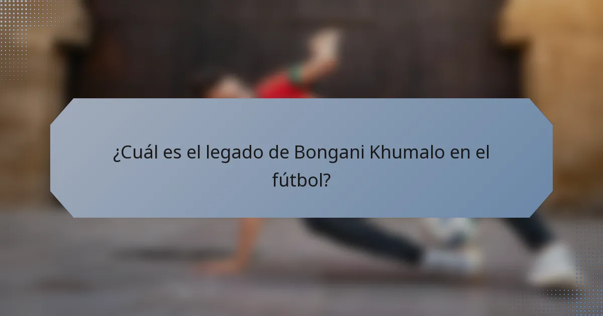 ¿Cuál es el legado de Bongani Khumalo en el fútbol?