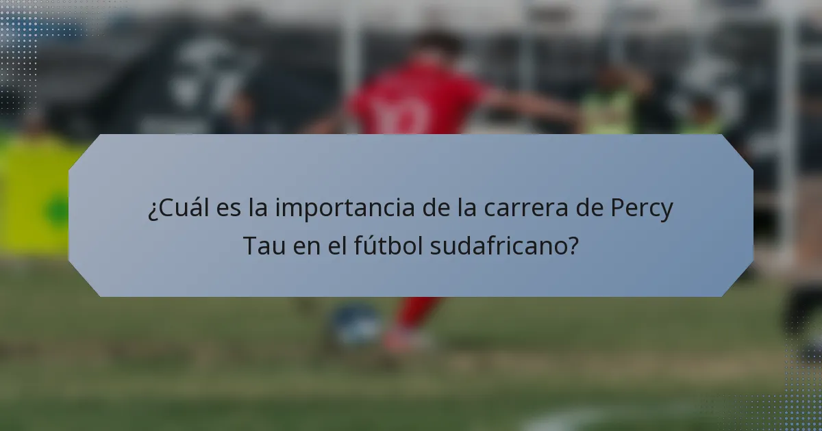 ¿Cuál es la importancia de la carrera de Percy Tau en el fútbol sudafricano?