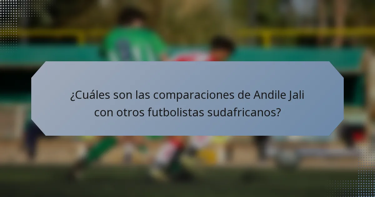 ¿Cuáles son las comparaciones de Andile Jali con otros futbolistas sudafricanos?