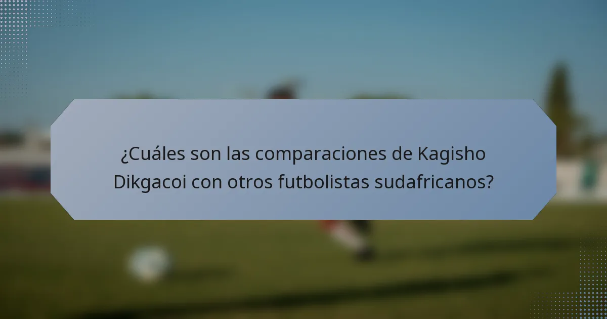 ¿Cuáles son las comparaciones de Kagisho Dikgacoi con otros futbolistas sudafricanos?