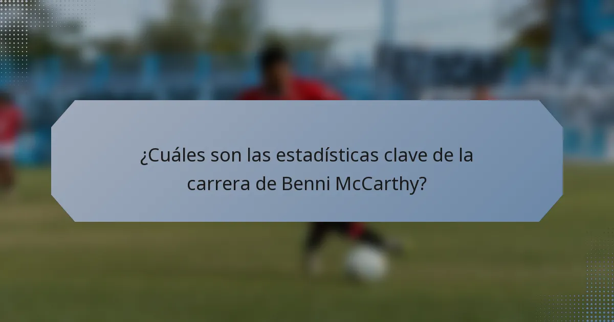 ¿Cuáles son las estadísticas clave de la carrera de Benni McCarthy?
