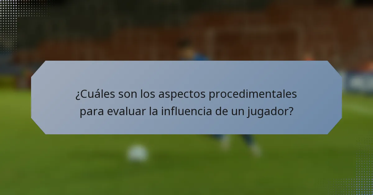 ¿Cuáles son los aspectos procedimentales para evaluar la influencia de un jugador?