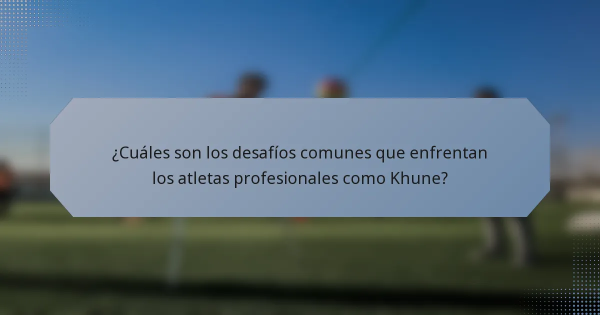 ¿Cuáles son los desafíos comunes que enfrentan los atletas profesionales como Khune?