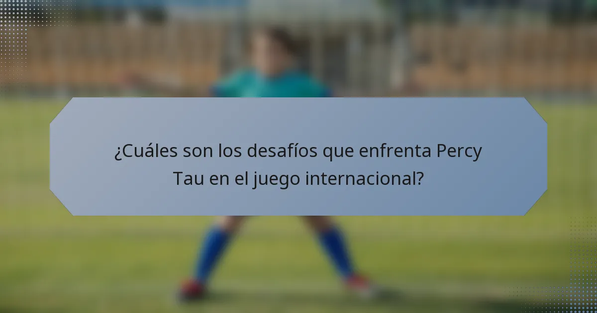 ¿Cuáles son los desafíos que enfrenta Percy Tau en el juego internacional?