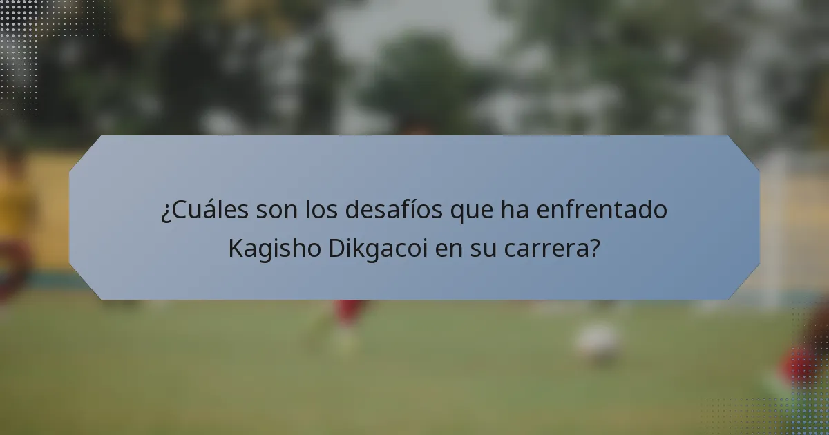 ¿Cuáles son los desafíos que ha enfrentado Kagisho Dikgacoi en su carrera?