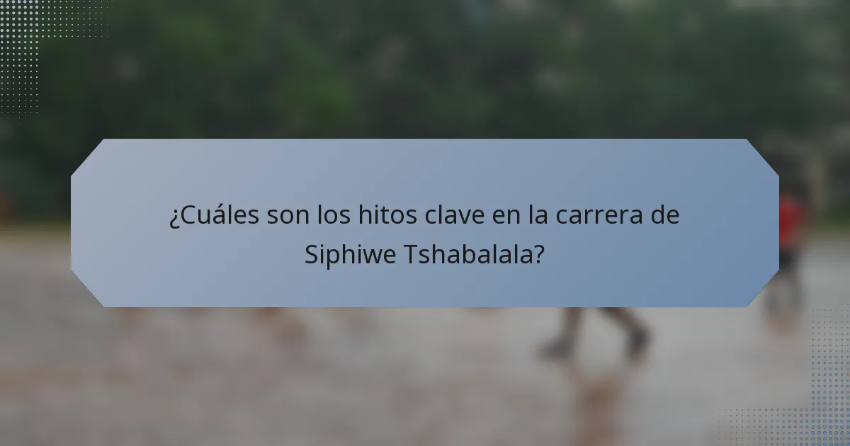 ¿Cuáles son los hitos clave en la carrera de Siphiwe Tshabalala?