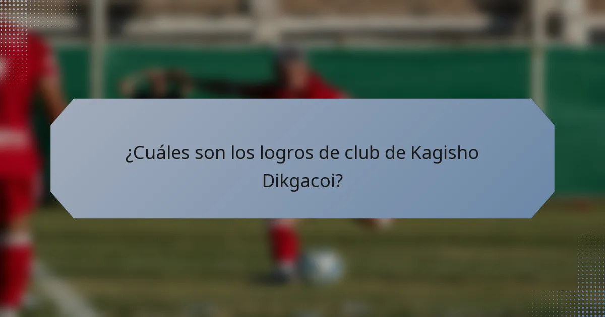 ¿Cuáles son los logros de club de Kagisho Dikgacoi?