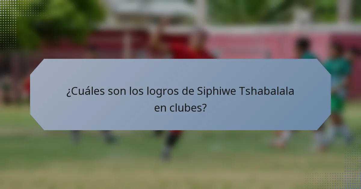 ¿Cuáles son los logros de Siphiwe Tshabalala en clubes?