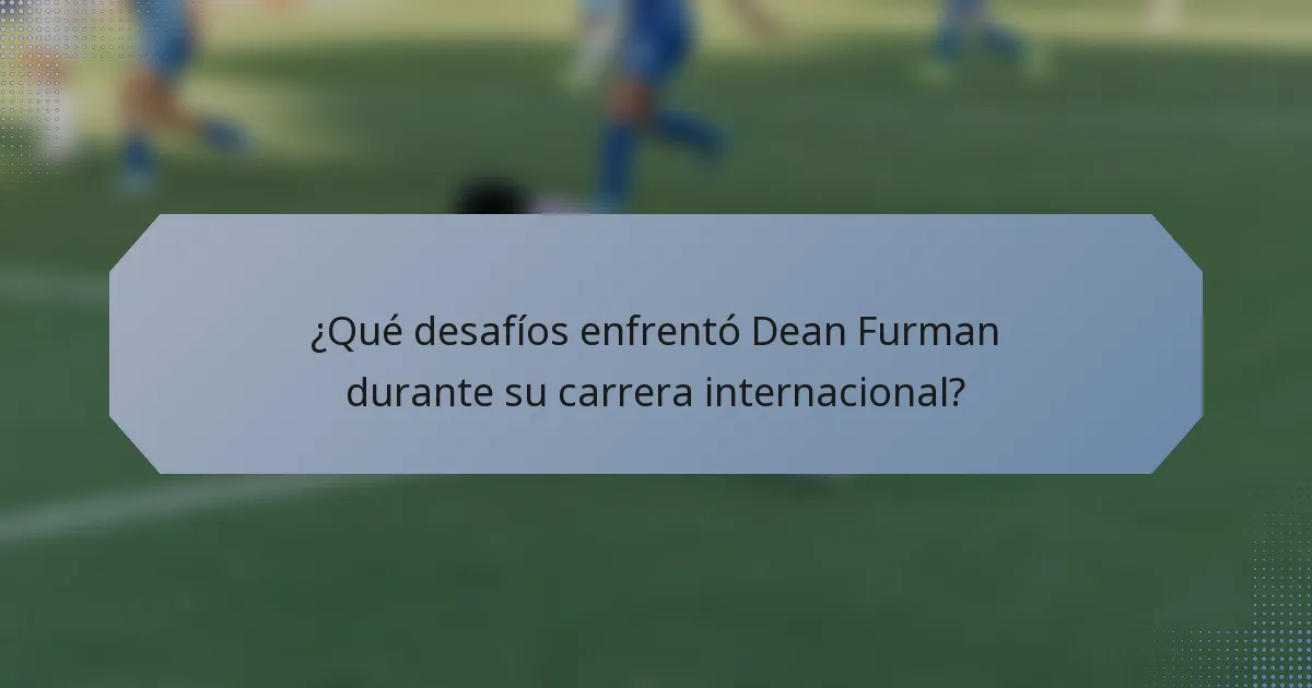 ¿Qué desafíos enfrentó Dean Furman durante su carrera internacional?
