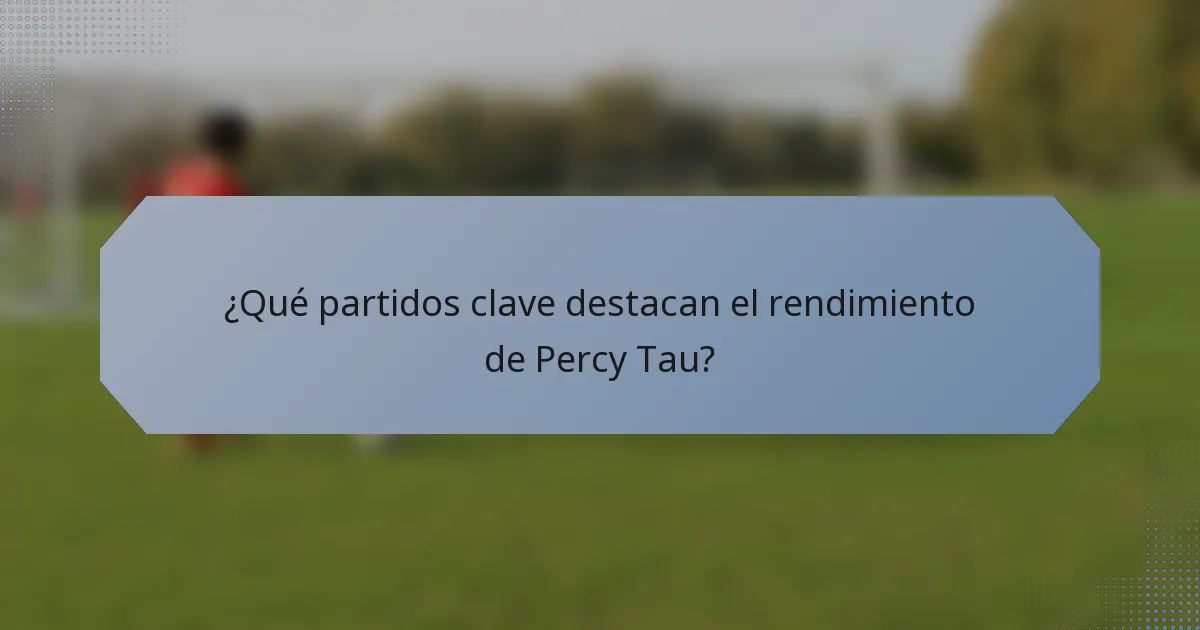 ¿Qué partidos clave destacan el rendimiento de Percy Tau?